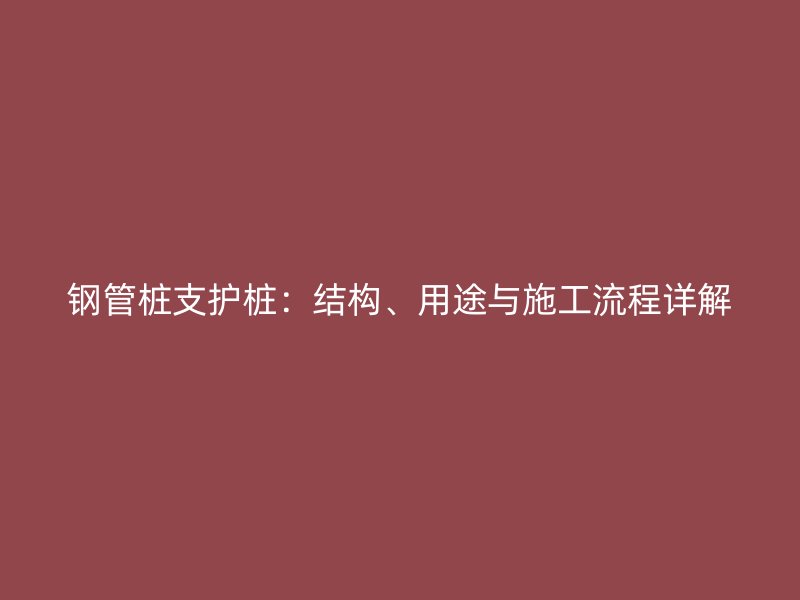 鋼管樁支護樁：結構、用途與施工流程詳解