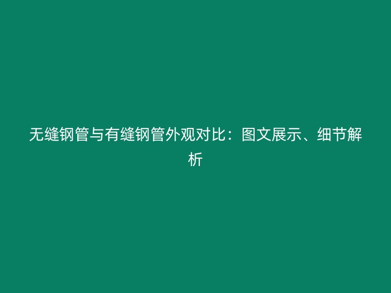 無縫鋼管與有縫鋼管外觀對(duì)比：圖文展示、細(xì)節(jié)解析