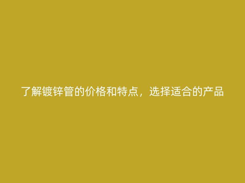 了解鍍鋅管的價格和特點，選擇適合的產品