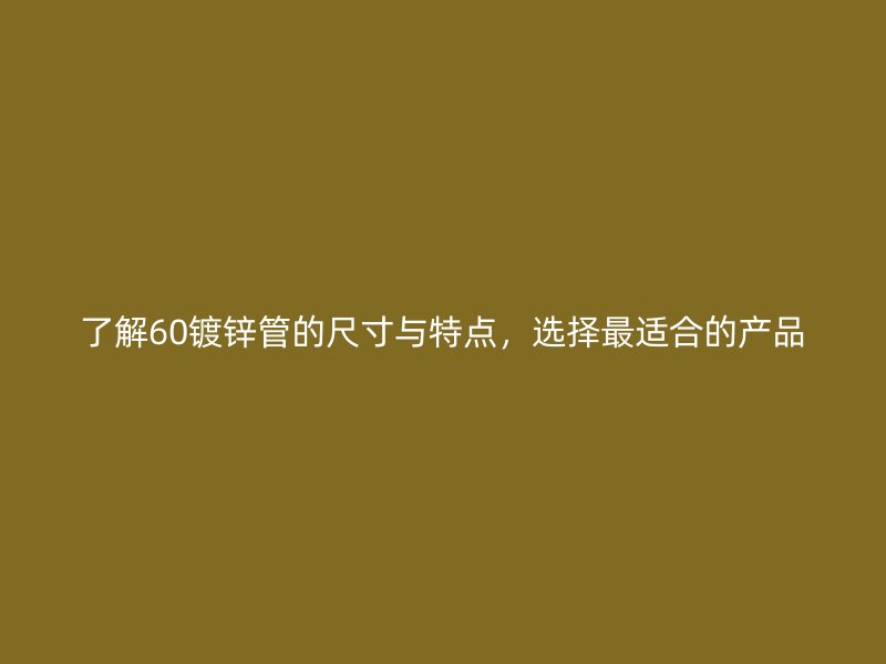 了解60鍍鋅管的尺寸與特點，選擇最適合的產品