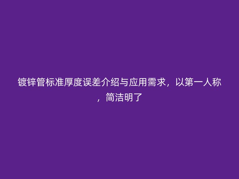 鍍鋅管標(biāo)準(zhǔn)厚度誤差介紹與應(yīng)用需求，以第一人稱，簡潔明了