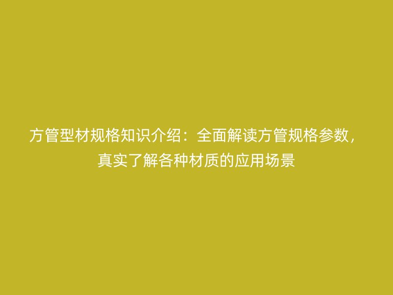 方管型材規(guī)格知識(shí)介紹：全面解讀方管規(guī)格參數(shù)，真實(shí)了解各種材質(zhì)的應(yīng)用場(chǎng)景