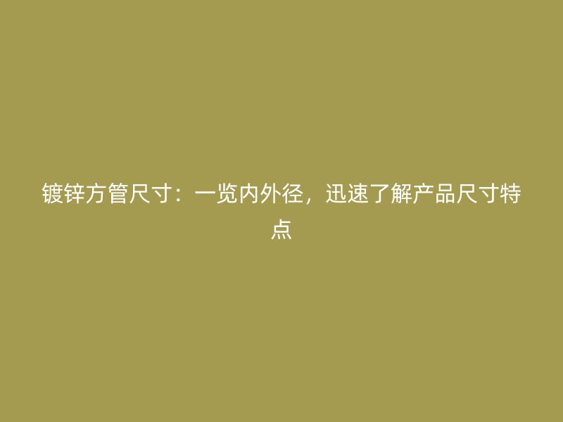 鍍鋅方管尺寸：一覽內外徑，迅速了解產品尺寸特點