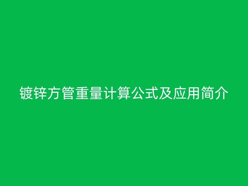 鍍鋅方管重量計(jì)算公式及應(yīng)用簡介