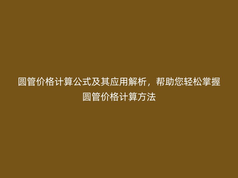 圓管價格計算公式及其應用解析，幫助您輕松掌握圓管價格計算方法