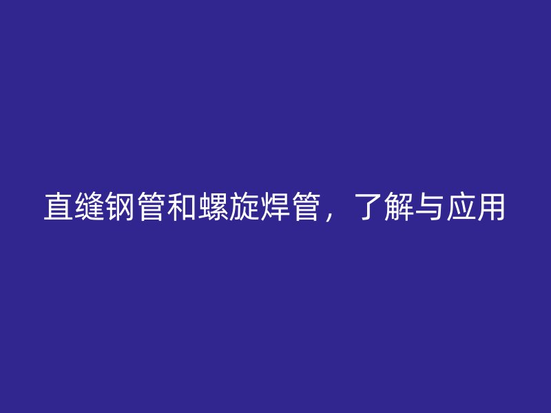 直縫鋼管和螺旋焊管，了解與應用