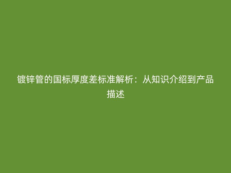 鍍鋅管的國標(biāo)厚度差標(biāo)準(zhǔn)解析：從知識(shí)介紹到產(chǎn)品描述