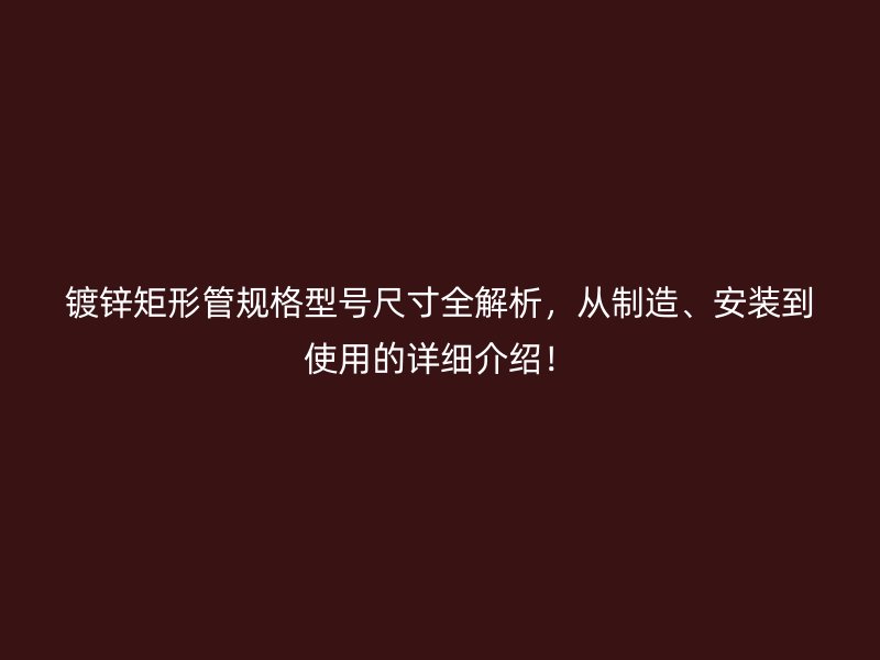 鍍鋅矩形管規格型號尺寸全解析,從制造、安裝到使用的詳細介紹!