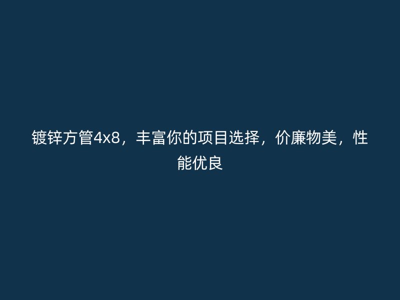 鍍鋅方管4x8，豐富你的項目選擇，價廉物美，性能優良