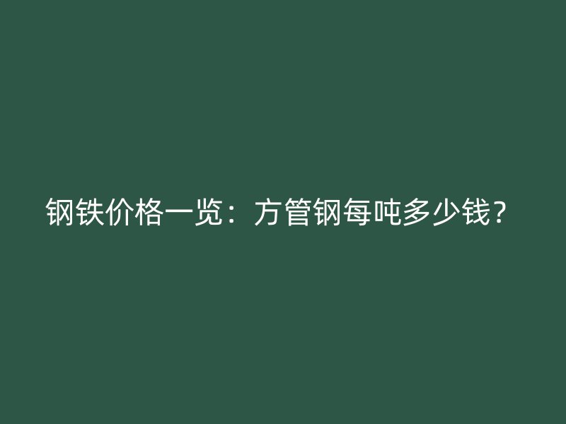 鋼鐵價(jià)格一覽：方管鋼每噸多少錢？