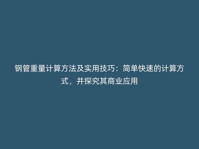 鋼管重量計(jì)算方法及實(shí)用技巧：簡(jiǎn)單快速的計(jì)算方式，并探究其商業(yè)應(yīng)用