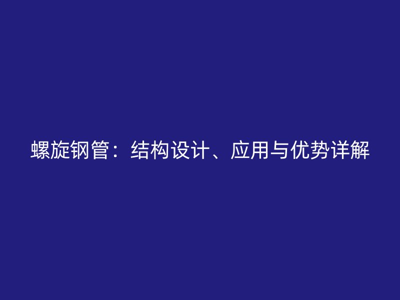 螺旋鋼管：結(jié)構(gòu)設(shè)計(jì)、應(yīng)用與優(yōu)勢(shì)詳解