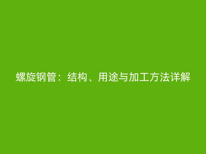 螺旋鋼管:結構、用途與加工方法詳解