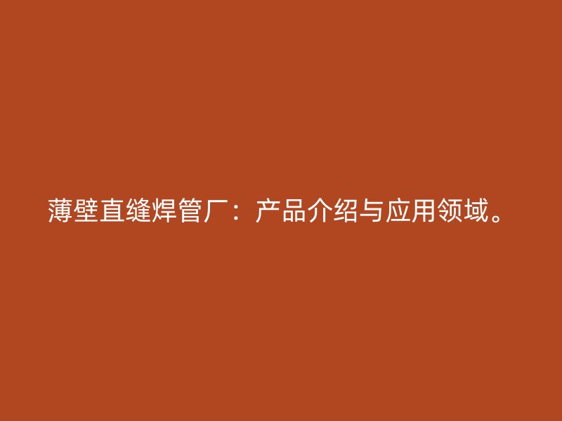 薄壁直縫焊管廠：產品介紹與應用領域。