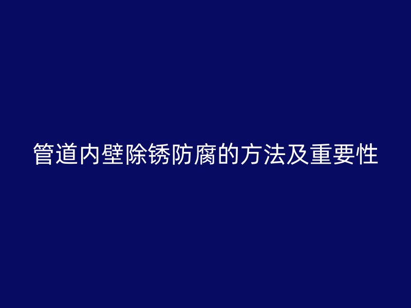 管道內壁除銹防腐的方法及重要性
