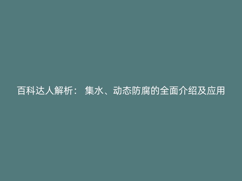百科達人解析： 集水、動態防腐的全面介紹及應用