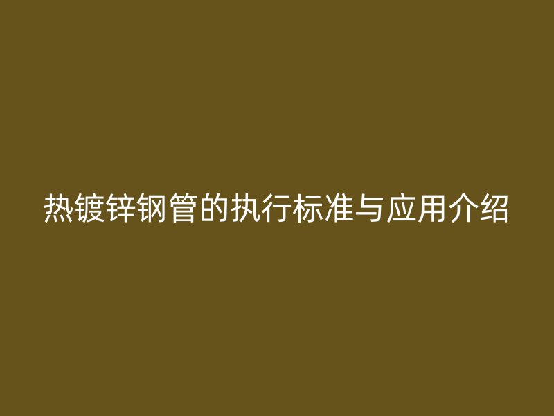 熱鍍鋅鋼管的執行標準與應用介紹