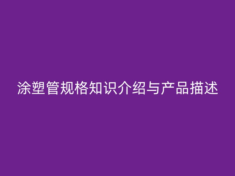 涂塑管規格知識介紹與產品描述