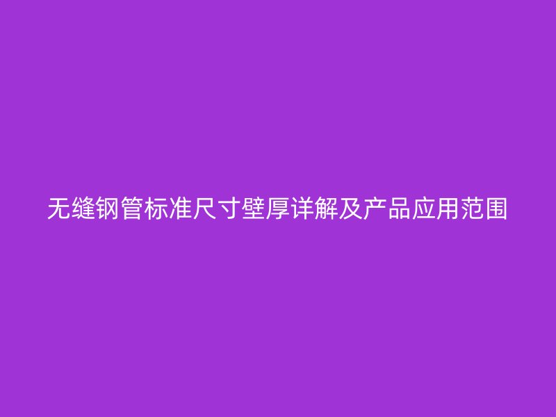 無縫鋼管標準尺寸壁厚詳解及產品應用范圍