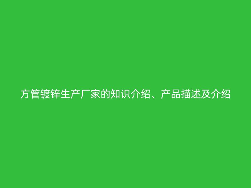 方管鍍鋅生產廠家的知識介紹、產品描述及介紹