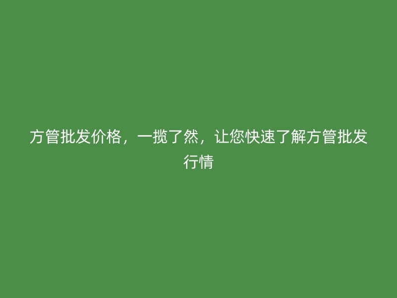方管批發(fā)價(jià)格，一攬了然，讓您快速了解方管批發(fā)行情