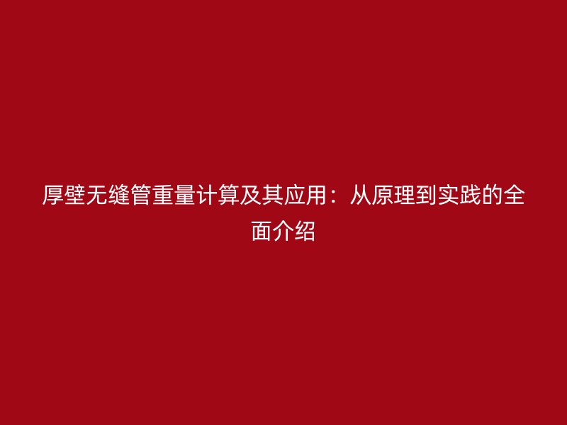 厚壁無縫管重量計算及其應用：從原理到實踐的全面介紹