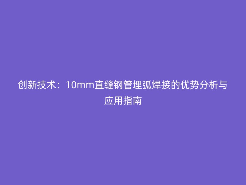 創新技術：10mm直縫鋼管埋弧焊接的優勢分析與應用指南