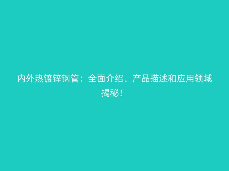 內(nèi)外熱鍍鋅鋼管：全面介紹、產(chǎn)品描述和應(yīng)用領(lǐng)域揭秘！