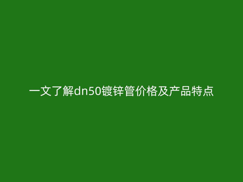 一文了解dn50鍍鋅管價格及產品特點