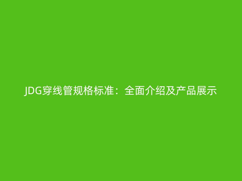 JDG穿線管規格標準：全面介紹及產品展示