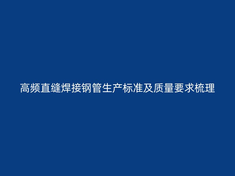 高頻直縫焊接鋼管生產(chǎn)標準及質(zhì)量要求梳理
