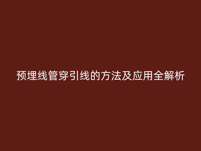 預埋線管穿引線的方法及應用全解析