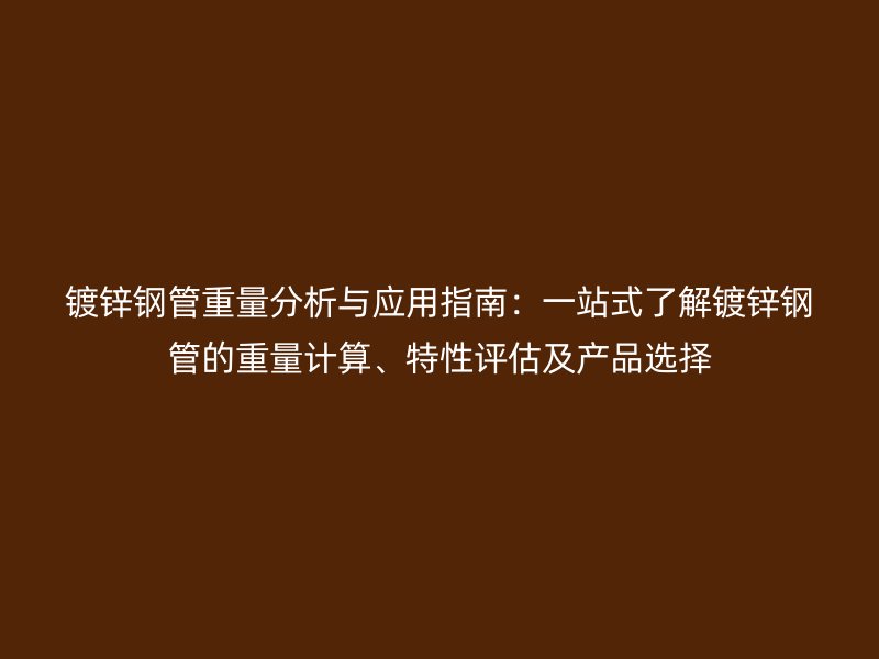 鍍鋅鋼管重量分析與應用指南：一站式了解鍍鋅鋼管的重量計算、特性評估及產品選擇