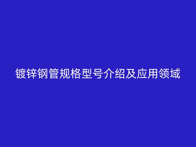 鍍鋅鋼管規格型號介紹及應用領域