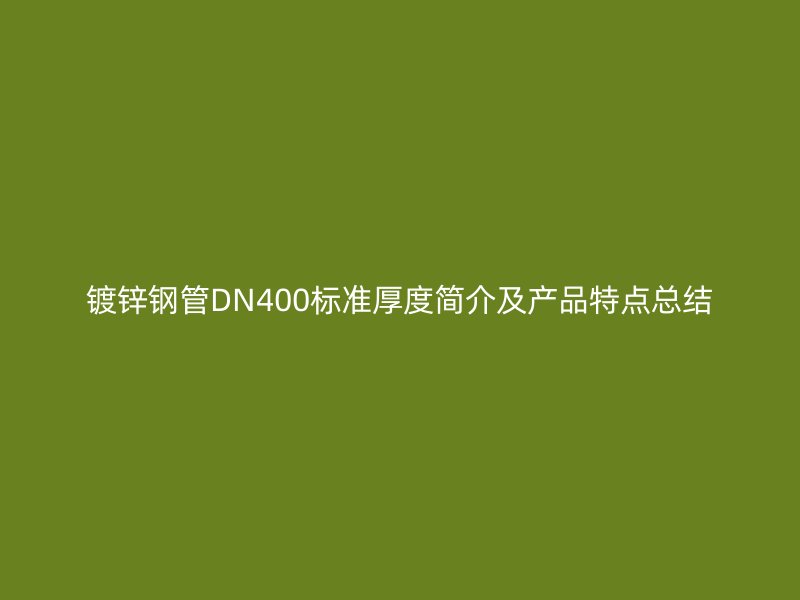 鍍鋅鋼管DN400標(biāo)準(zhǔn)厚度簡(jiǎn)介及產(chǎn)品特點(diǎn)總結(jié)