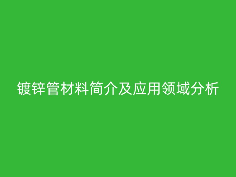 鍍鋅管材料簡介及應用領域分析