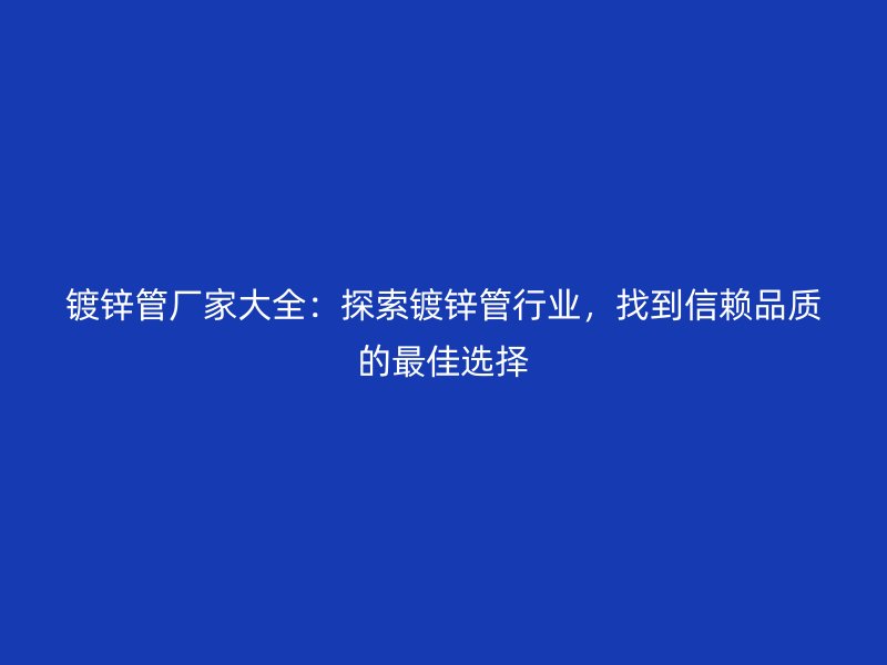 鍍鋅管廠家大全：探索鍍鋅管行業，找到信賴品質的最佳選擇