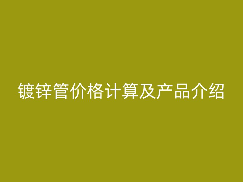 鍍鋅管價格計算及產品介紹