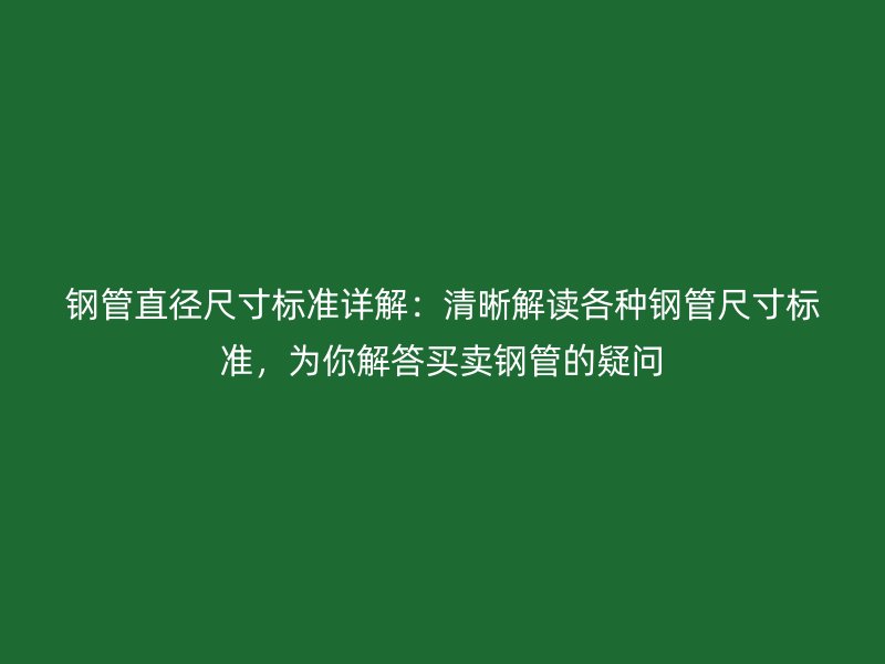 鋼管直徑尺寸標準詳解：清晰解讀各種鋼管尺寸標準，為你解答買賣鋼管的疑問
