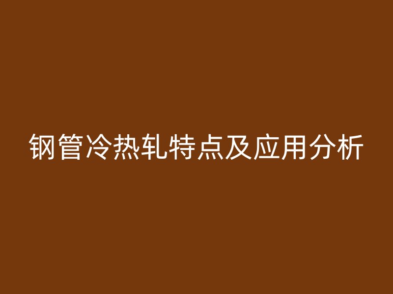 鋼管冷熱軋特點及應用分析