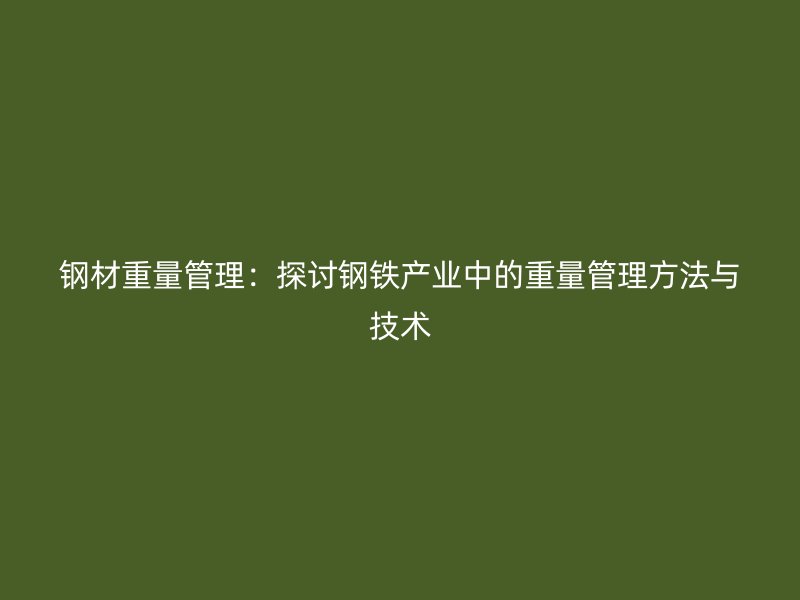 鋼材重量管理:探討鋼鐵產業中的重量管理方法與技術