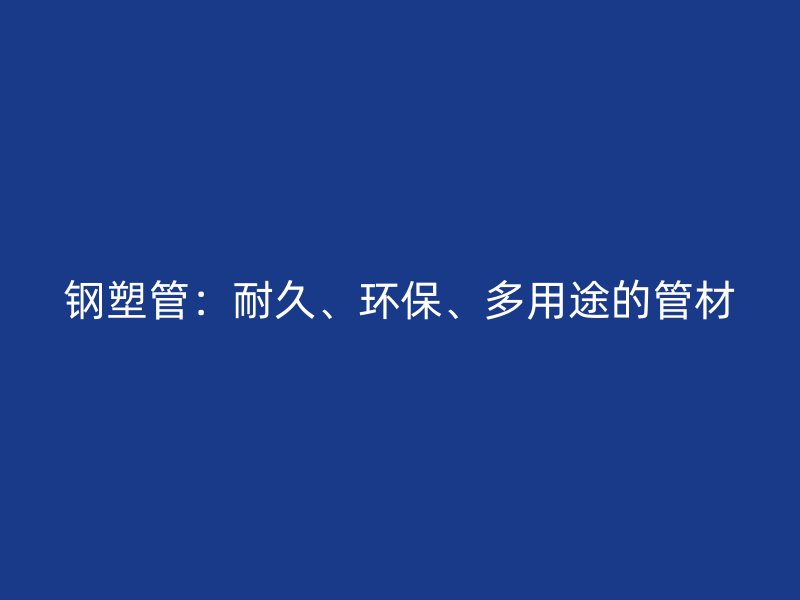 鋼塑管：耐久、環保、多用途的管材