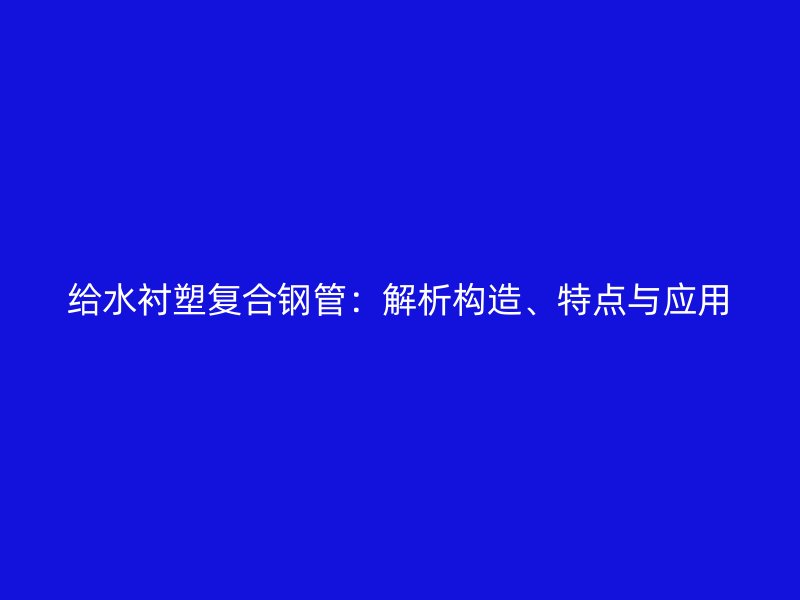 給水襯塑復合鋼管：解析構造、特點與應用
