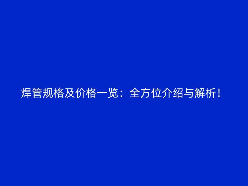 焊管規格及價格一覽：全方位介紹與解析！
