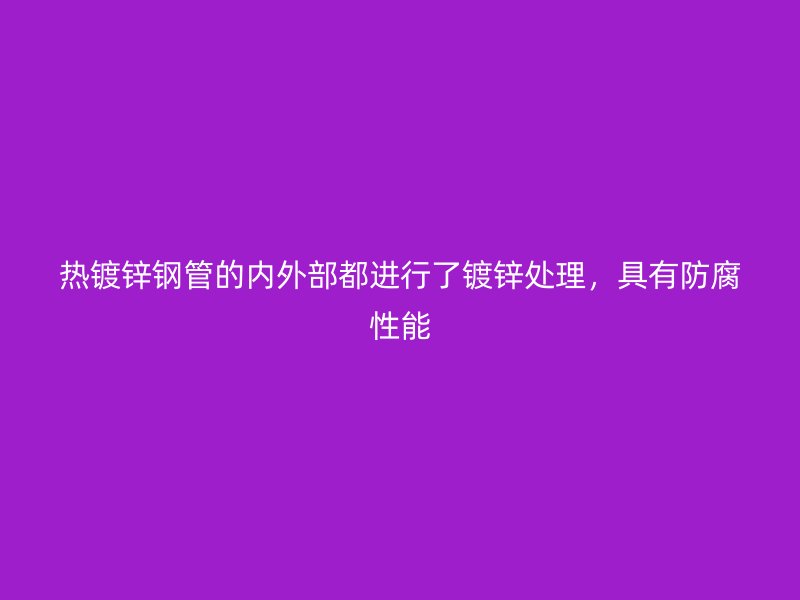 熱鍍鋅鋼管的內外部都進行了鍍鋅處理，具有防腐性能