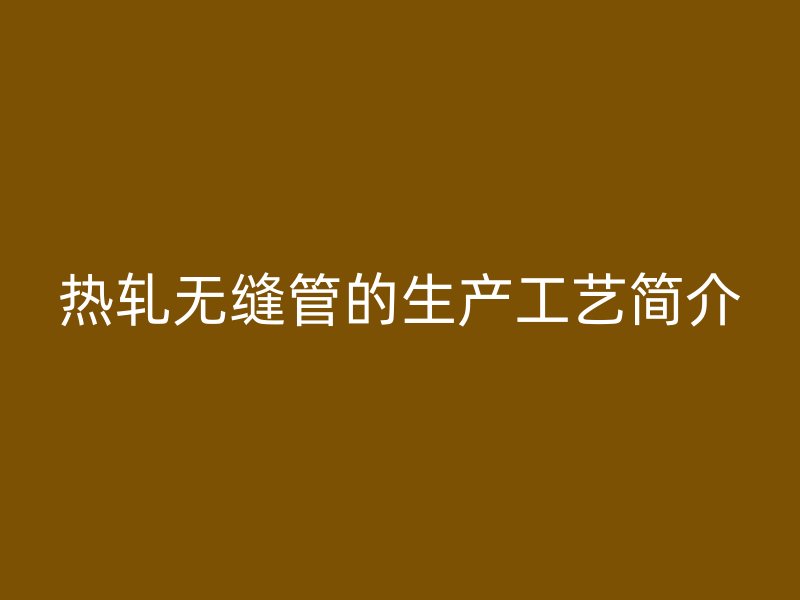 熱軋無縫管的生產工藝簡介