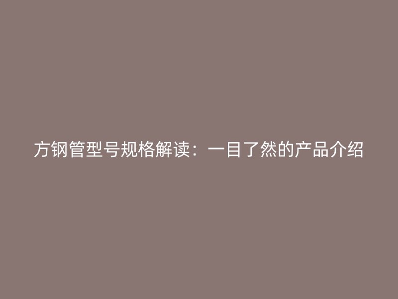 方鋼管型號(hào)規(guī)格解讀:一目了然的產(chǎn)品介紹