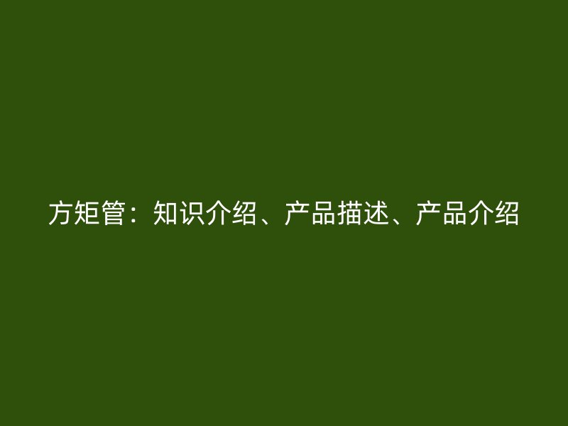 方矩管：知識(shí)介紹、產(chǎn)品描述、產(chǎn)品介紹