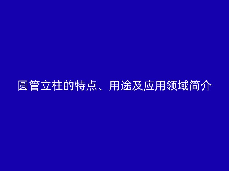 圓管立柱的特點、用途及應用領域簡介