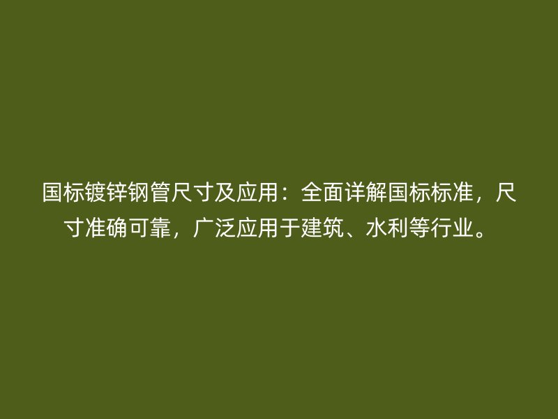 國標鍍鋅鋼管尺寸及應用：全面詳解國標標準，尺寸準確可靠，廣泛應用于建筑、水利等行業。